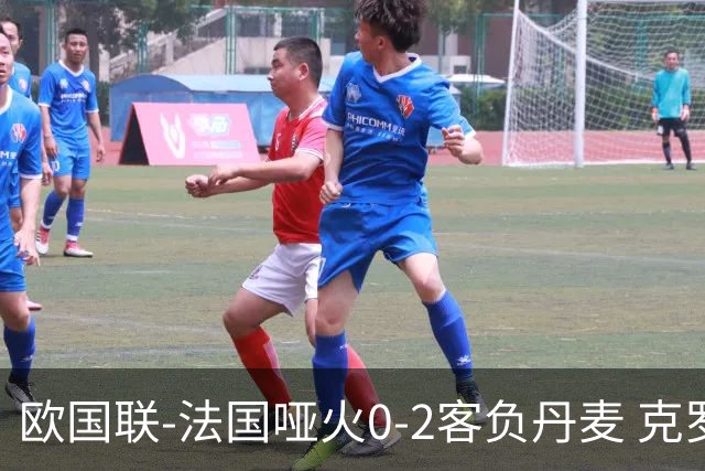 欧国联-法国哑火0-2客负丹麦 克罗地亚夺头名